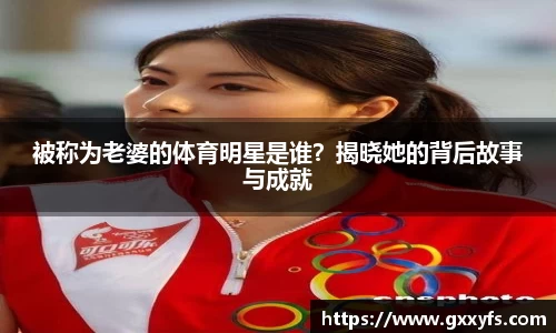被称为老婆的体育明星是谁？揭晓她的背后故事与成就