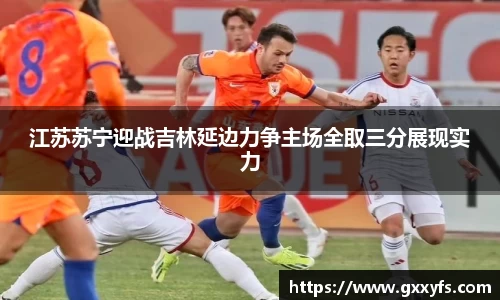 江苏苏宁迎战吉林延边力争主场全取三分展现实力