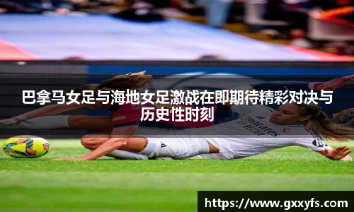 巴拿马女足与海地女足激战在即期待精彩对决与历史性时刻