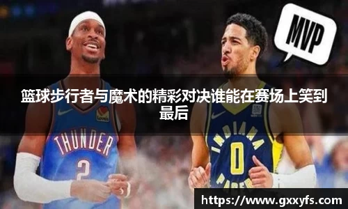 篮球步行者与魔术的精彩对决谁能在赛场上笑到最后